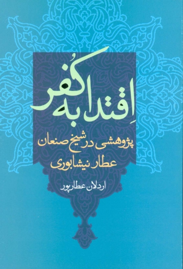 تصویر  اقتدا به کفر (پژوهشی در شیخ صنعان عطار نیشابوری)